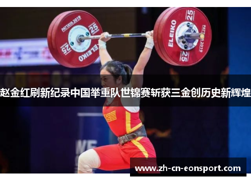 赵金红刷新纪录中国举重队世锦赛斩获三金创历史新辉煌