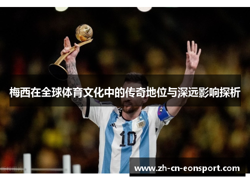 梅西在全球体育文化中的传奇地位与深远影响探析