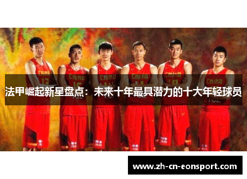 法甲崛起新星盘点：未来十年最具潜力的十大年轻球员