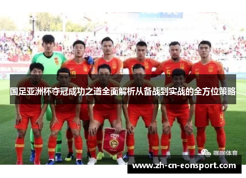 国足亚洲杯夺冠成功之道全面解析从备战到实战的全方位策略