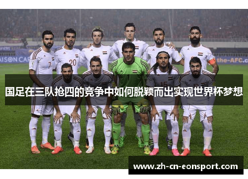 国足在三队抢四的竞争中如何脱颖而出实现世界杯梦想