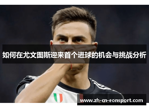 如何在尤文图斯迎来首个进球的机会与挑战分析