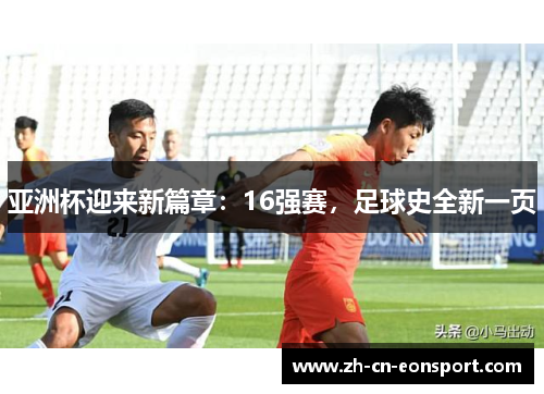 亚洲杯迎来新篇章：16强赛，足球史全新一页