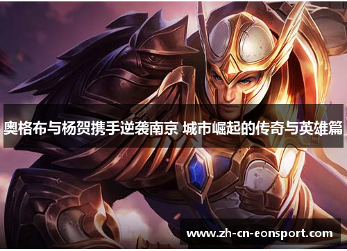 奥格布与杨贺携手逆袭南京 城市崛起的传奇与英雄篇