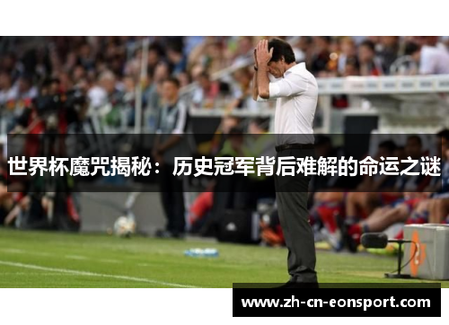 世界杯魔咒揭秘：历史冠军背后难解的命运之谜