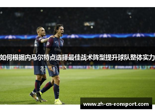 如何根据内马尔特点选择最佳战术阵型提升球队整体实力